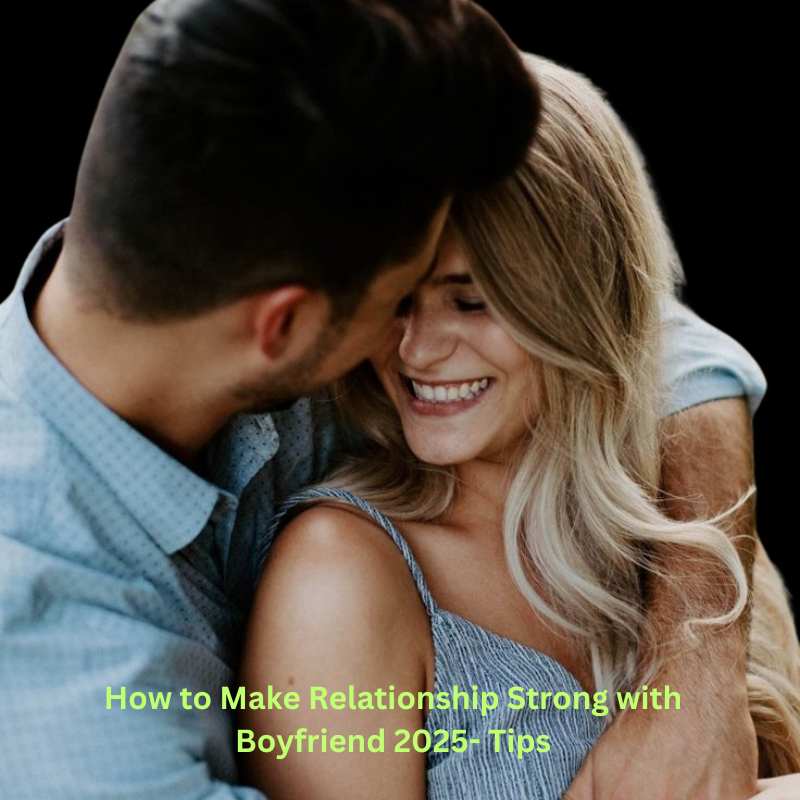 How to Make Relationship Strong with Boyfriend 2025- Tips