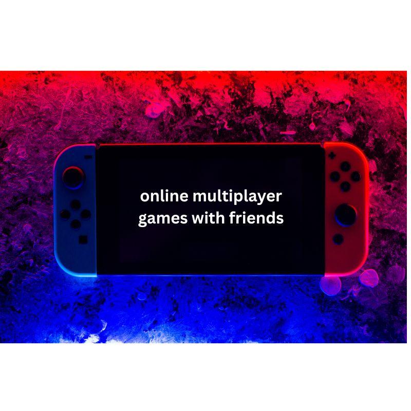 online multiplayer games with friends